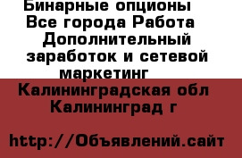  Бинарные опционы. - Все города Работа » Дополнительный заработок и сетевой маркетинг   . Калининградская обл.,Калининград г.